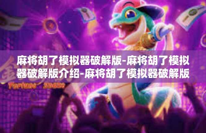 麻将胡了模拟器破解版-麻将胡了模拟器破解版介绍-麻将胡了模拟器破解版