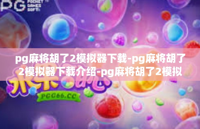 pg麻将胡了2模拟器下载-pg麻将胡了2模拟器下载介绍-pg麻将胡了2模拟器下载
