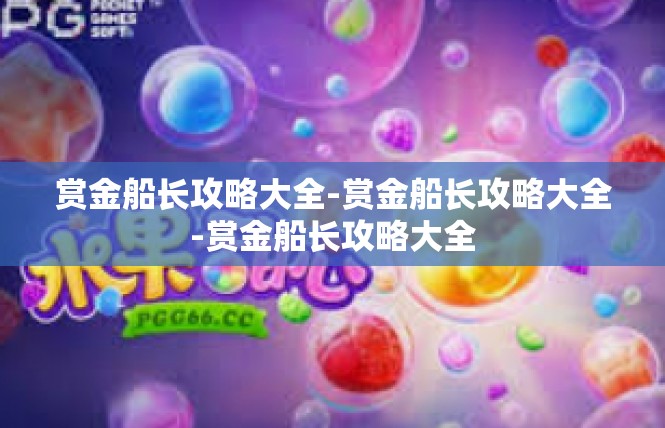 赏金船长攻略大全-赏金船长攻略大全-赏金船长攻略大全