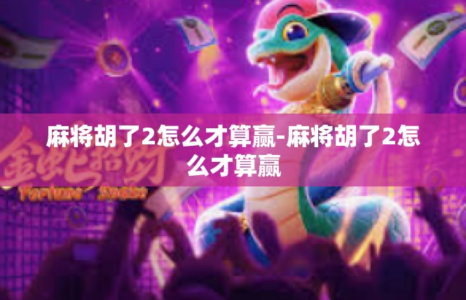 麻将胡了2怎么才算赢-麻将胡了2怎么才算赢