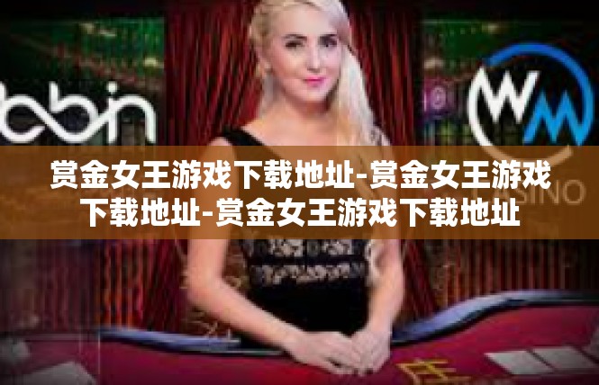 赏金女王游戏下载地址-赏金女王游戏下载地址-赏金女王游戏下载地址