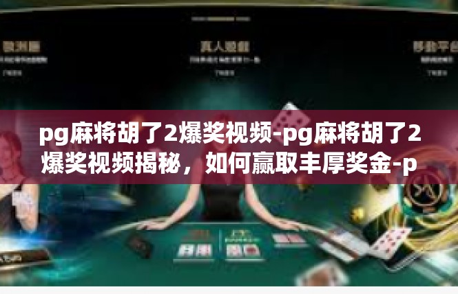 pg麻将胡了2爆奖视频-pg麻将胡了2爆奖视频揭秘，如何赢取丰厚奖金-pg麻将胡了2爆奖视频