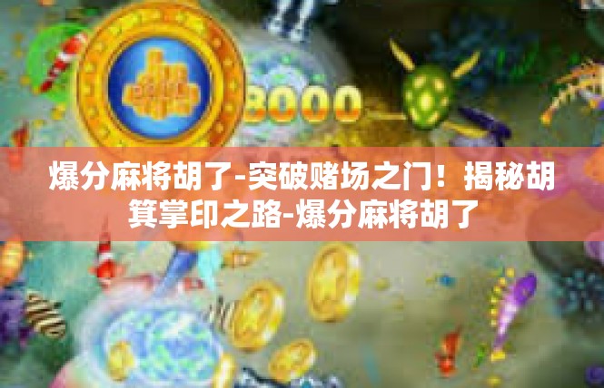 爆分麻将胡了-突破赌场之门！揭秘胡箕掌印之路-爆分麻将胡了