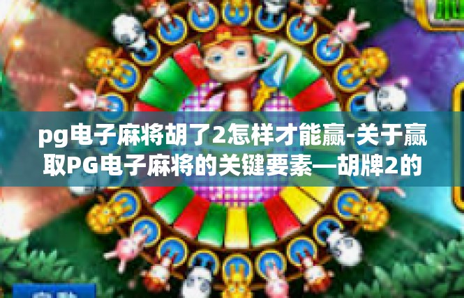 pg电子麻将胡了2怎样才能赢-关于赢取PG电子麻将的关键要素—胡牌2的策略与技巧-pg电子麻将胡了2怎样才能赢
