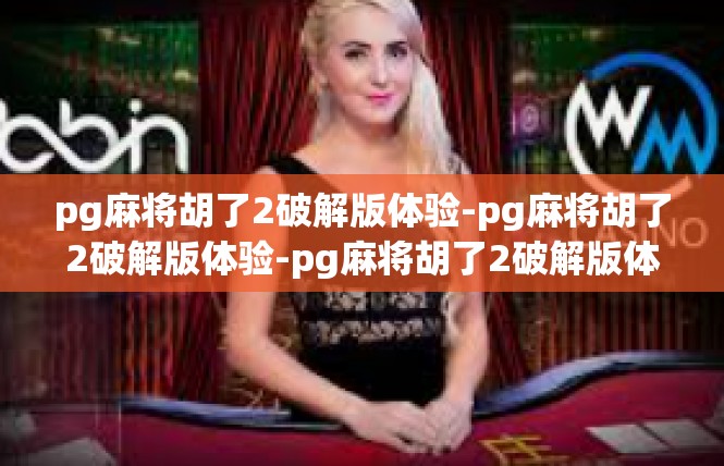 pg麻将胡了2破解版体验-pg麻将胡了2破解版体验-pg麻将胡了2破解版体验