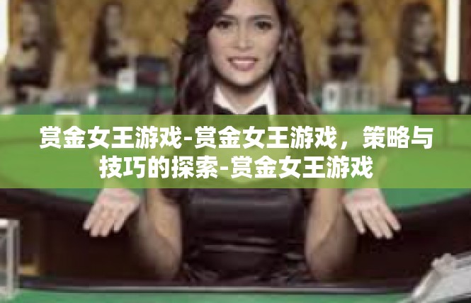 赏金女王游戏-赏金女王游戏，策略与技巧的探索-赏金女王游戏