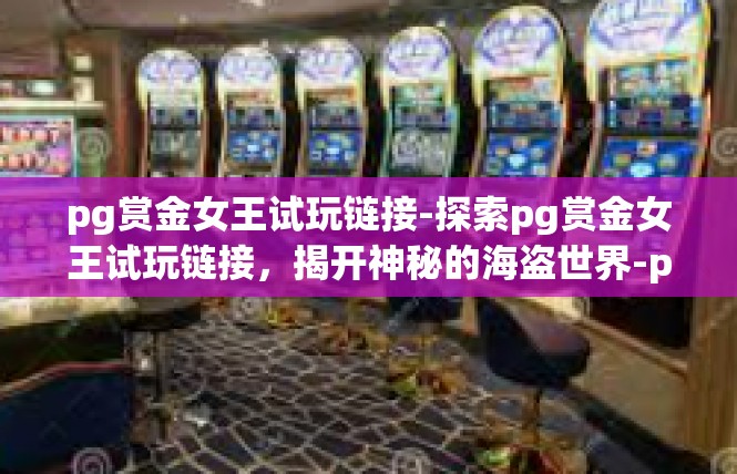 pg赏金女王试玩链接-探索pg赏金女王试玩链接，揭开神秘的海盗世界-pg赏金女王试玩链接