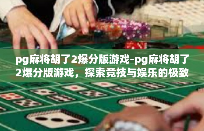 pg麻将胡了2爆分版游戏-pg麻将胡了2爆分版游戏，探索竞技与娱乐的极致体验-pg麻将胡了2爆分版游戏