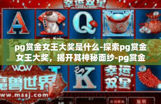 pg赏金女王大奖是什么-探索pg赏金女王大奖，揭开其神秘面纱-pg赏金女王大奖是什么