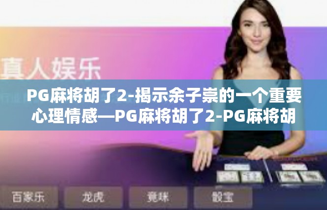 PG麻将胡了2-揭示余子崇的一个重要心理情感—PG麻将胡了2-PG麻将胡了2