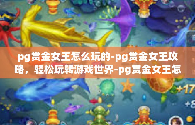 pg赏金女王怎么玩的-pg赏金女王攻略，轻松玩转游戏世界-pg赏金女王怎么玩的