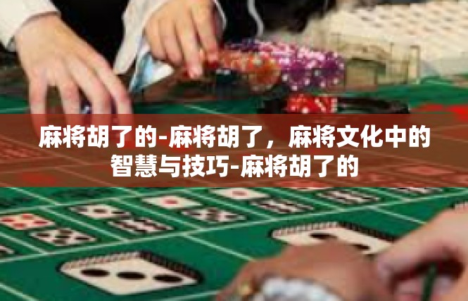 麻将胡了的-麻将胡了，麻将文化中的智慧与技巧-麻将胡了的