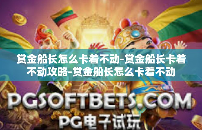 赏金船长怎么卡着不动-赏金船长卡着不动攻略-赏金船长怎么卡着不动