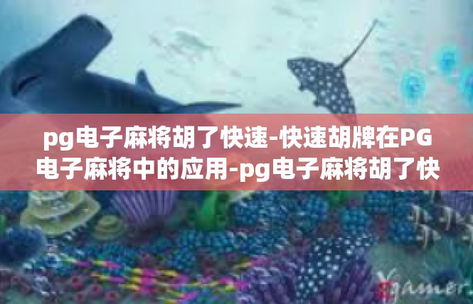 pg电子麻将胡了快速-快速胡牌在PG电子麻将中的应用-pg电子麻将胡了快速