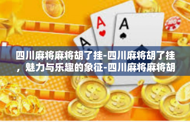 四川麻将麻将胡了挂-四川麻将胡了挂，魅力与乐趣的象征-四川麻将麻将胡了挂