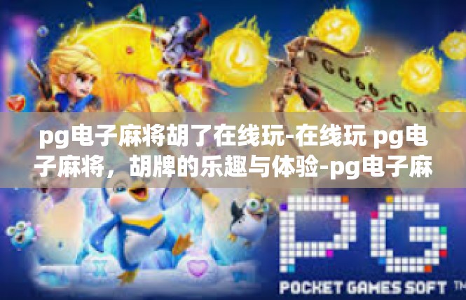 pg电子麻将胡了在线玩-在线玩 pg电子麻将，胡牌的乐趣与体验-pg电子麻将胡了在线玩