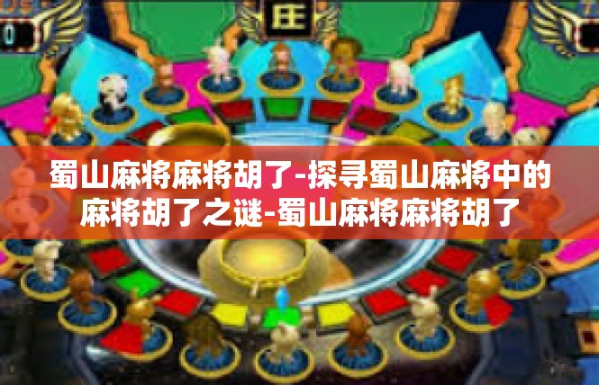 蜀山麻将麻将胡了-探寻蜀山麻将中的麻将胡了之谜-蜀山麻将麻将胡了