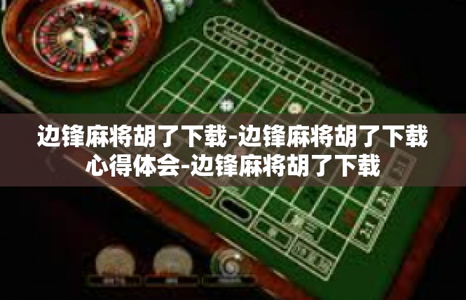 边锋麻将胡了下载-边锋麻将胡了下载心得体会-边锋麻将胡了下载