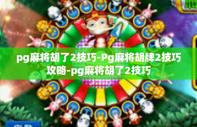pg麻将胡了2技巧-Pg麻将胡牌2技巧攻略-pg麻将胡了2技巧