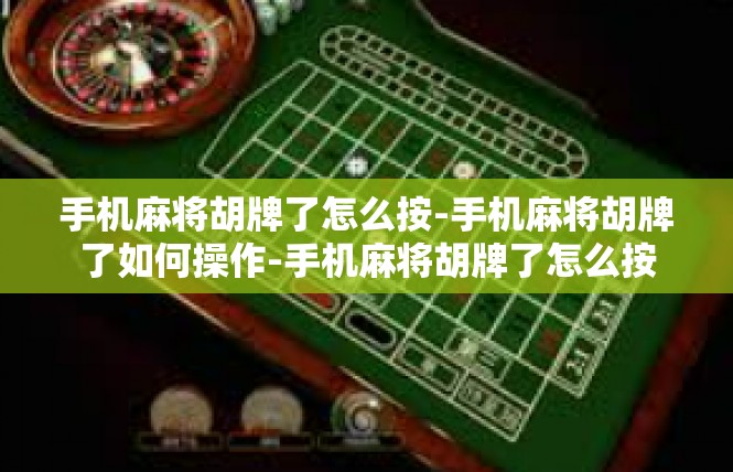 手机麻将胡牌了怎么按-手机麻将胡牌了如何操作-手机麻将胡牌了怎么按