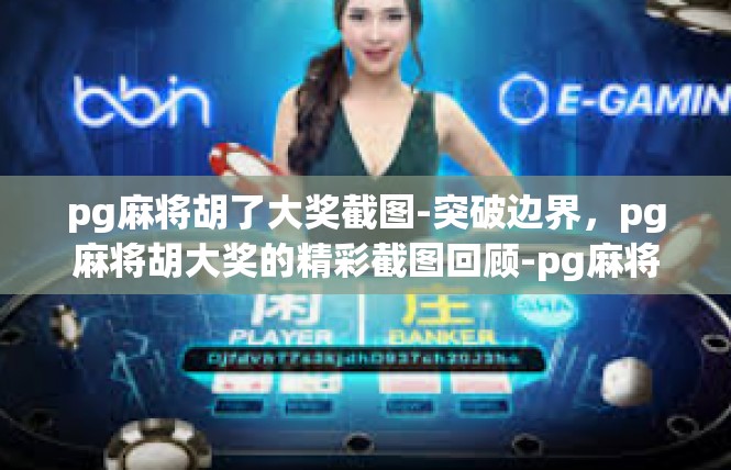 pg麻将胡了大奖截图-突破边界，pg麻将胡大奖的精彩截图回顾-pg麻将胡了大奖截图