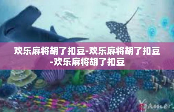 欢乐麻将胡了扣豆-欢乐麻将胡了扣豆-欢乐麻将胡了扣豆