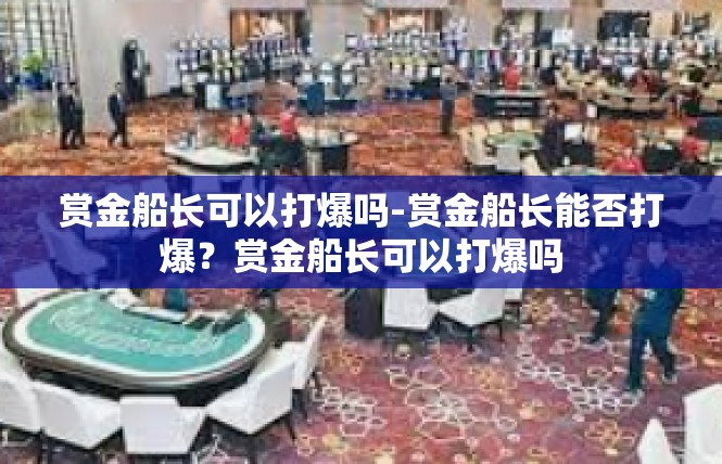赏金船长可以打爆吗-赏金船长能否打爆？赏金船长可以打爆吗
