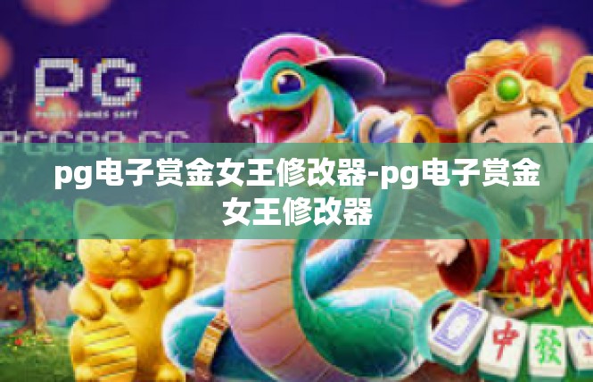 pg电子赏金女王修改器-pg电子赏金女王修改器