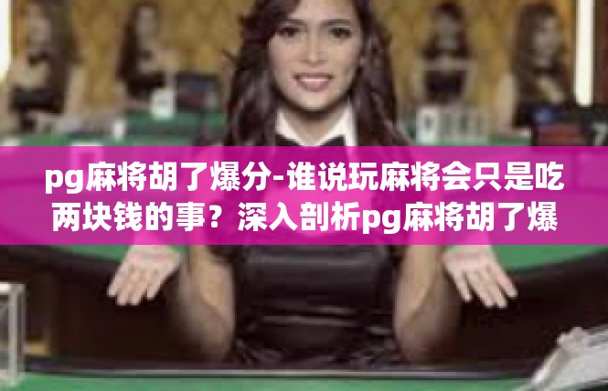 pg麻将胡了爆分-谁说玩麻将会只是吃两块钱的事？深入剖析pg麻将胡了爆分！之道-pg麻将胡了爆分