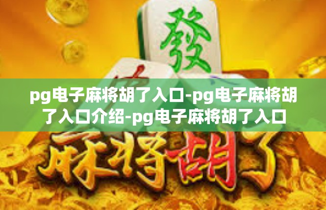 pg电子麻将胡了入口-pg电子麻将胡了入口介绍-pg电子麻将胡了入口