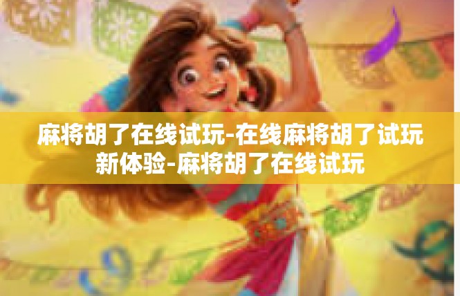麻将胡了在线试玩-在线麻将胡了试玩新体验-麻将胡了在线试玩