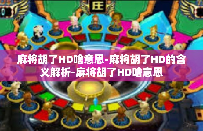 麻将胡了HD啥意思-麻将胡了HD的含义解析-麻将胡了HD啥意思