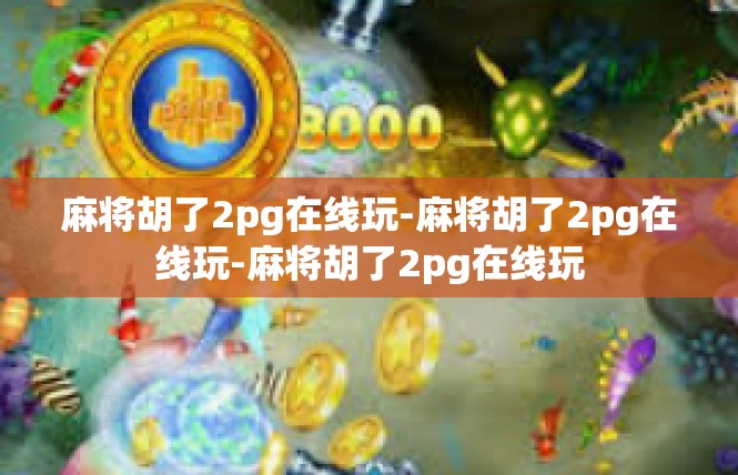 麻将胡了2pg在线玩-麻将胡了2pg在线玩-麻将胡了2pg在线玩