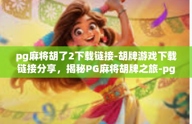 pg麻将胡了2下载链接-胡牌游戏下载链接分享，揭秘PG麻将胡牌之旅-pg麻将胡了2下载链接