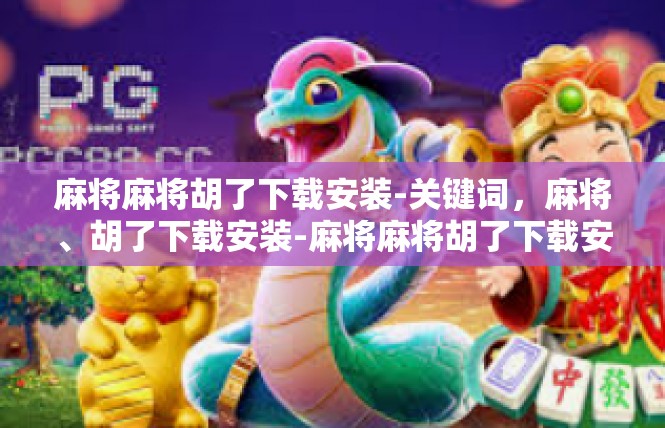 麻将麻将胡了下载安装-关键词，麻将、胡了下载安装-麻将麻将胡了下载安装