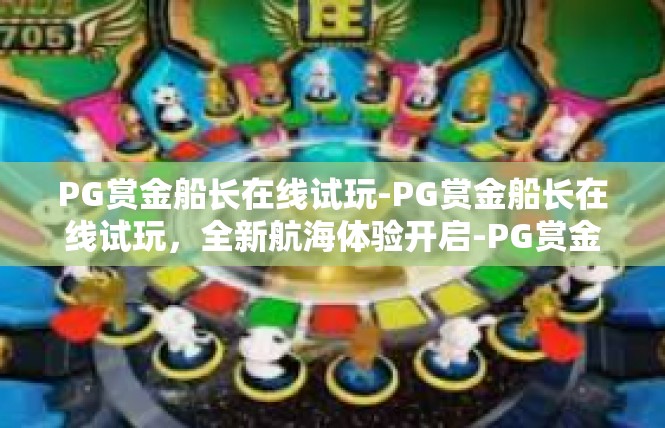 PG赏金船长在线试玩-PG赏金船长在线试玩，全新航海体验开启-PG赏金船长在线试玩