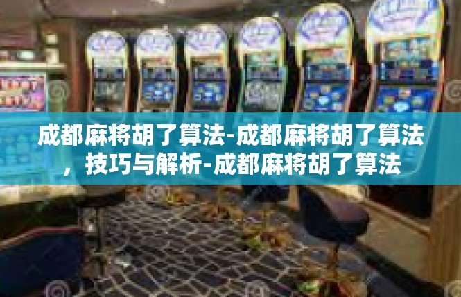 成都麻将胡了算法-成都麻将胡了算法，技巧与解析-成都麻将胡了算法