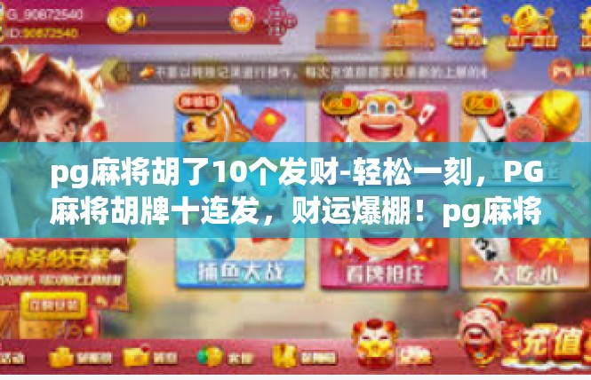 pg麻将胡了10个发财-轻松一刻，PG麻将胡牌十连发，财运爆棚！pg麻将胡了10个发财