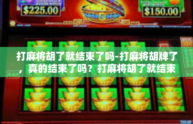 打麻将胡了就结束了吗-打麻将胡牌了，真的结束了吗？打麻将胡了就结束了吗