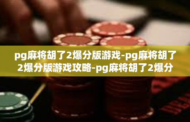 pg麻将胡了2爆分版游戏-pg麻将胡了2爆分版游戏攻略-pg麻将胡了2爆分版游戏