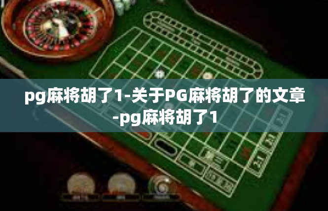 pg麻将胡了1-关于PG麻将胡了的文章-pg麻将胡了1
