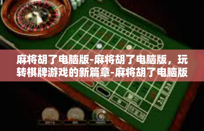 麻将胡了电脑版-麻将胡了电脑版，玩转棋牌游戏的新篇章-麻将胡了电脑版