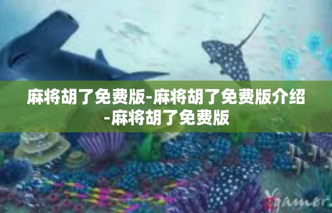 麻将胡了免费版-麻将胡了免费版介绍-麻将胡了免费版
