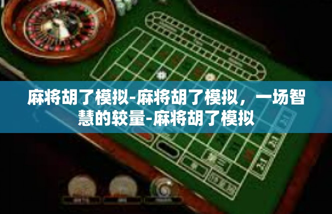 麻将胡了模拟-麻将胡了模拟，一场智慧的较量-麻将胡了模拟