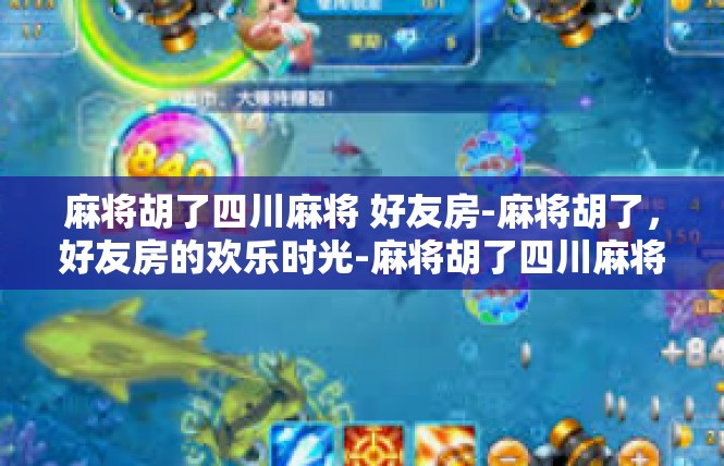 麻将胡了四川麻将 好友房-麻将胡了，好友房的欢乐时光-麻将胡了四川麻将 好友房