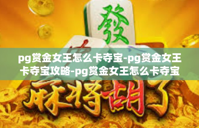 pg赏金女王怎么卡夺宝-pg赏金女王卡夺宝攻略-pg赏金女王怎么卡夺宝