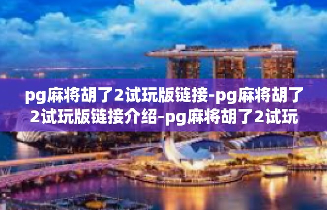 pg麻将胡了2试玩版链接-pg麻将胡了2试玩版链接介绍-pg麻将胡了2试玩版链接