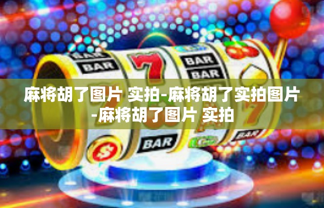 麻将胡了图片 实拍-麻将胡了实拍图片-麻将胡了图片 实拍