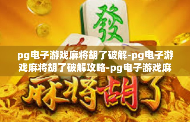 pg电子游戏麻将胡了破解-pg电子游戏麻将胡了破解攻略-pg电子游戏麻将胡了破解