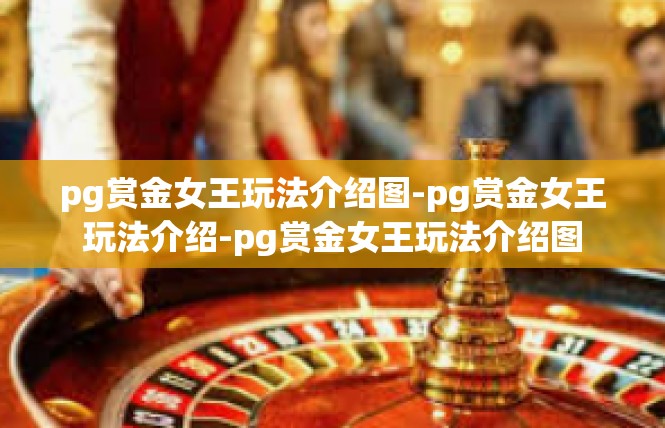 pg赏金女王玩法介绍图-pg赏金女王玩法介绍-pg赏金女王玩法介绍图